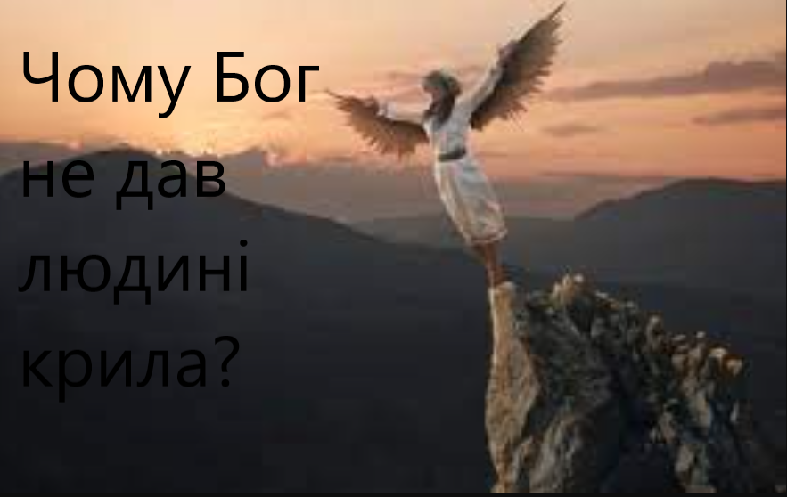 Чому Бог не дав людині крила? Прочиташи ви багато зрозумієте