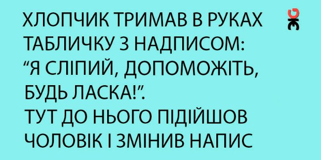 Хлопчик тримав в руках табличку з надписом: “Я сліпий, допоможіть, будь ласка!”, коли раптом підійшов чоловік і змінив цей напис