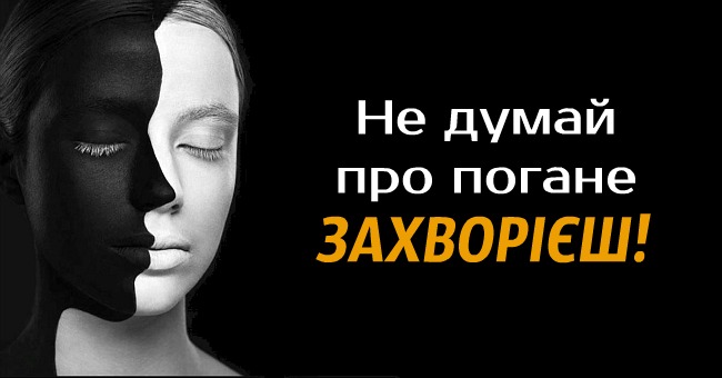 Не думай про погане — захворієш. Це варто прочитати кожному!